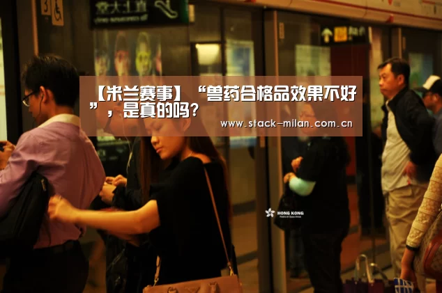 【米兰赛事】“兽药合格品效果不好”,是真的吗?(图2) 米兰体育下载
